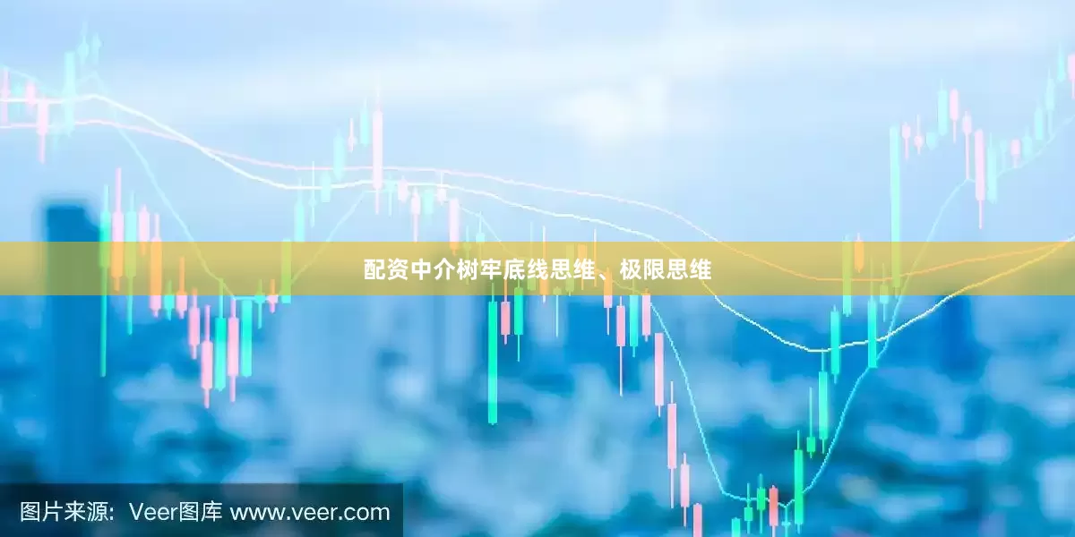配资中介树牢底线思维、极限思维