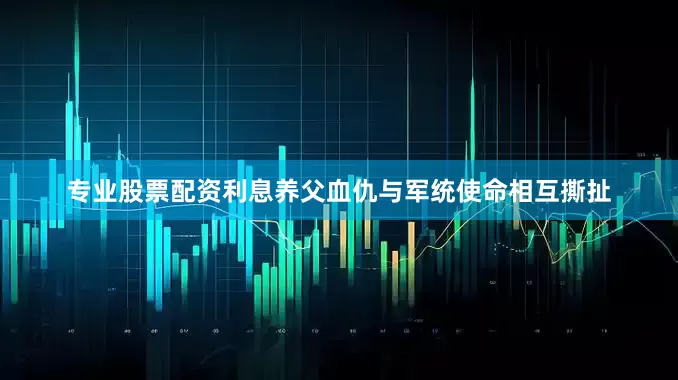 专业股票配资利息养父血仇与军统使命相互撕扯