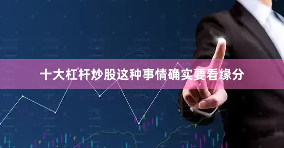 十大杠杆炒股这种事情确实要看缘分