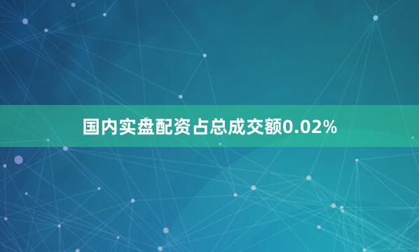 国内实盘配资占总成交额0.02%