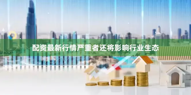 配资最新行情严重者还将影响行业生态