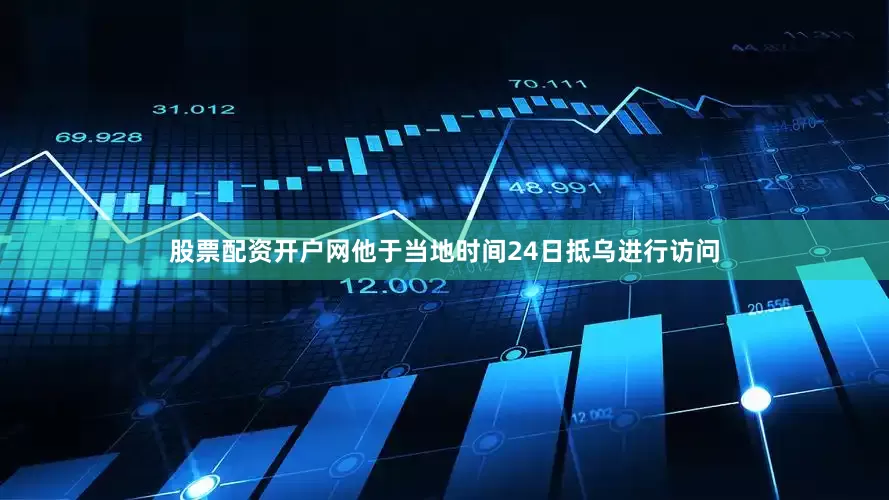 股票配资开户网他于当地时间24日抵乌进行访问
