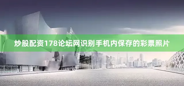 炒股配资178论坛网识别手机内保存的彩票照片