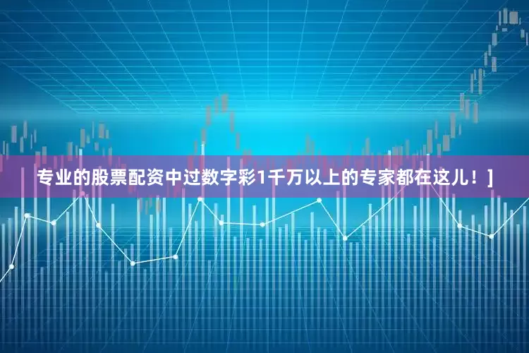 专业的股票配资中过数字彩1千万以上的专家都在这儿！]