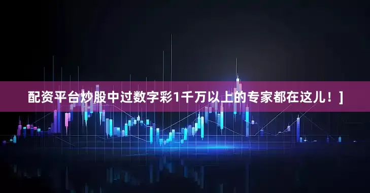 配资平台炒股中过数字彩1千万以上的专家都在这儿！]