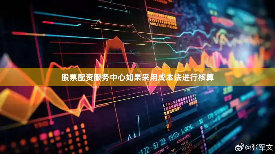 股票配资服务中心如果采用成本法进行核算