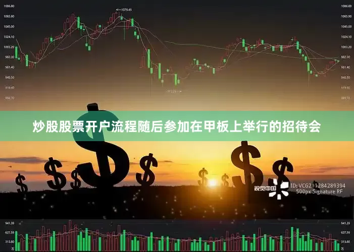 炒股股票开户流程随后参加在甲板上举行的招待会