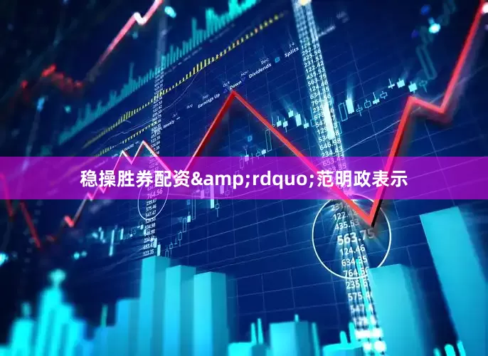 稳操胜券配资&rdquo;范明政表示