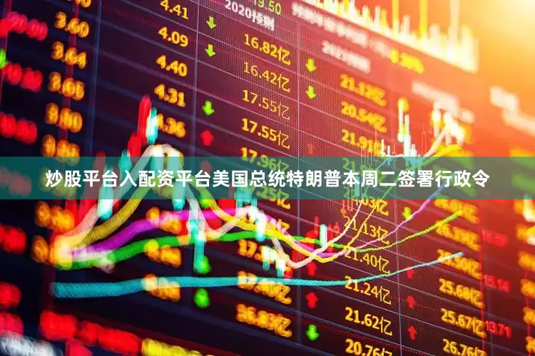 炒股平台入配资平台美国总统特朗普本周二签署行政令