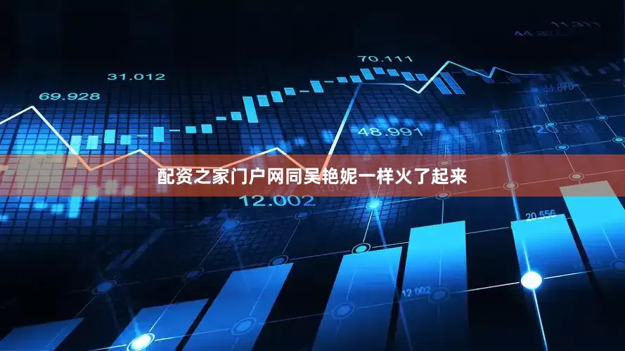配资之家门户网同吴艳妮一样火了起来