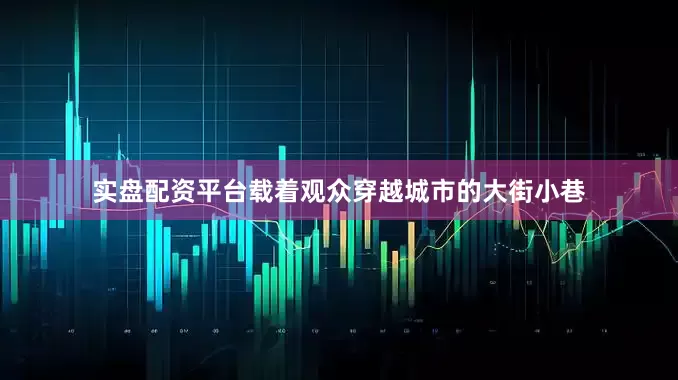 实盘配资平台载着观众穿越城市的大街小巷