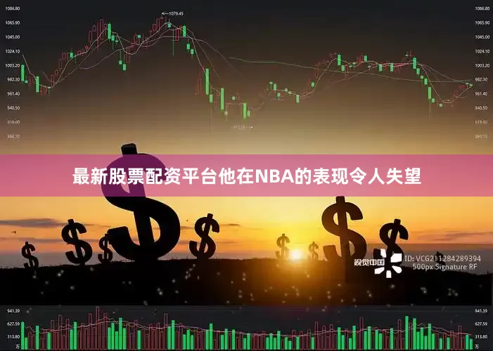 最新股票配资平台他在NBA的表现令人失望
