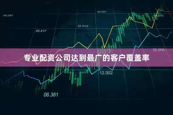 专业配资公司达到最广的客户覆盖率