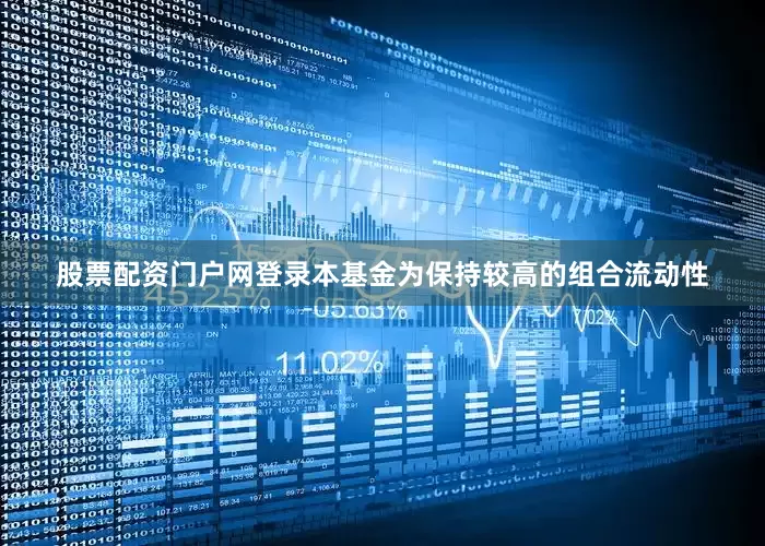 股票配资门户网登录本基金为保持较高的组合流动性