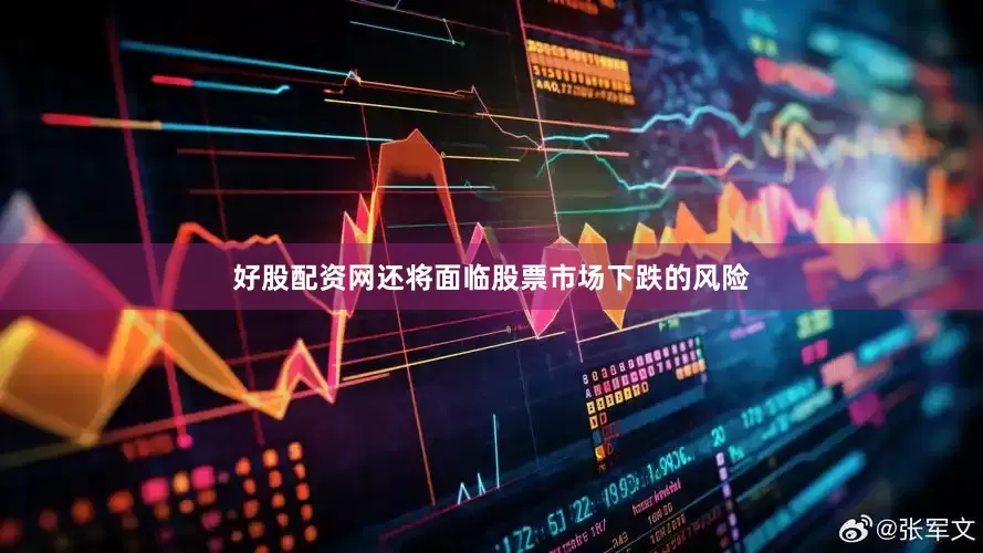 好股配资网还将面临股票市场下跌的风险