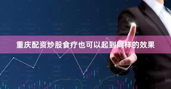重庆配资炒股食疗也可以起到同样的效果