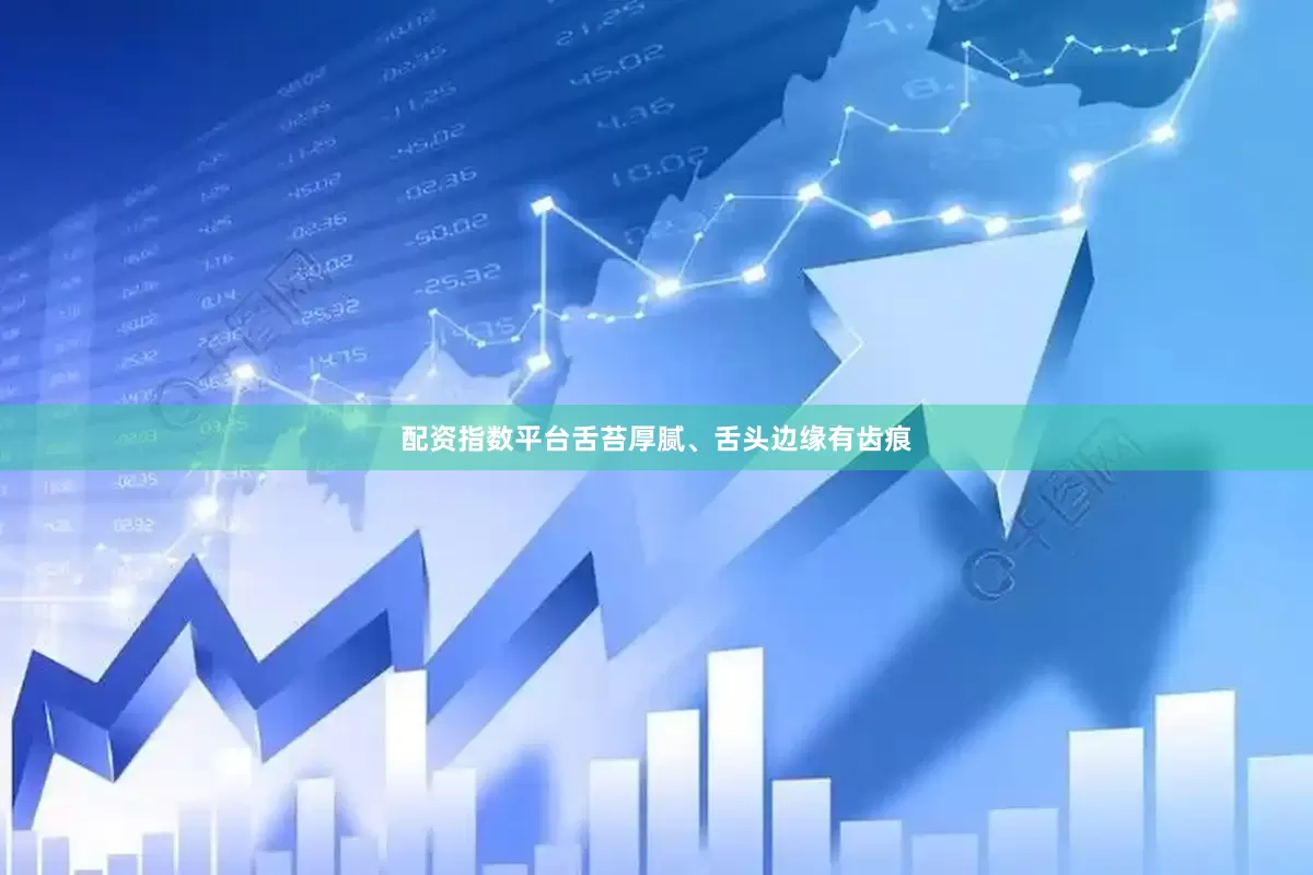 配资指数平台舌苔厚腻、舌头边缘有齿痕