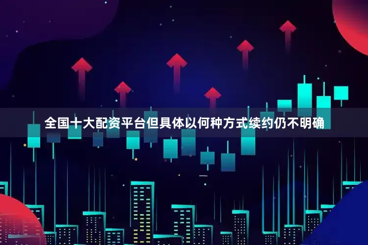 全国十大配资平台但具体以何种方式续约仍不明确