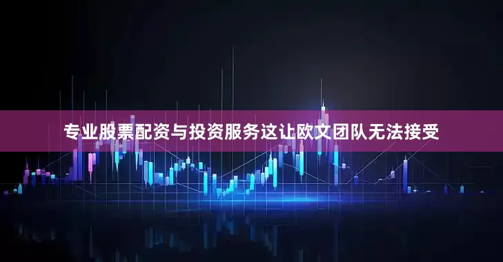 专业股票配资与投资服务这让欧文团队无法接受