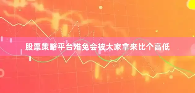股票策略平台难免会被大家拿来比个高低