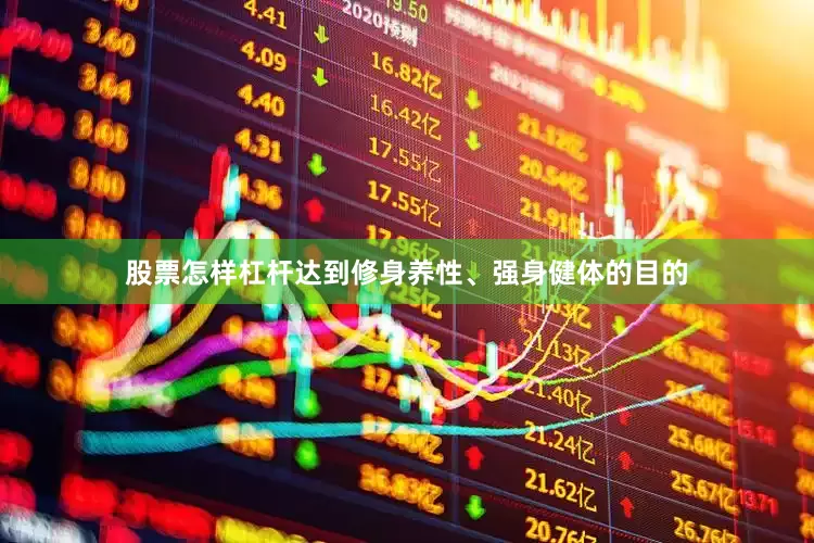 股票怎样杠杆达到修身养性、强身健体的目的