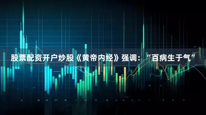 股票配资开户炒股《黄帝内经》强调：“百病生于气”
