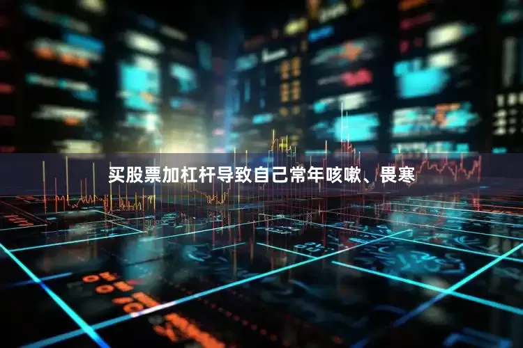 买股票加杠杆导致自己常年咳嗽、畏寒