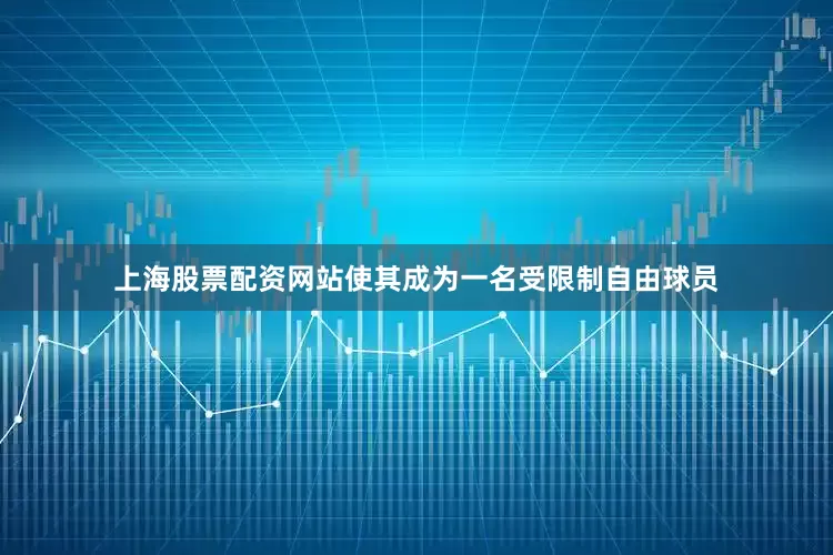 上海股票配资网站使其成为一名受限制自由球员