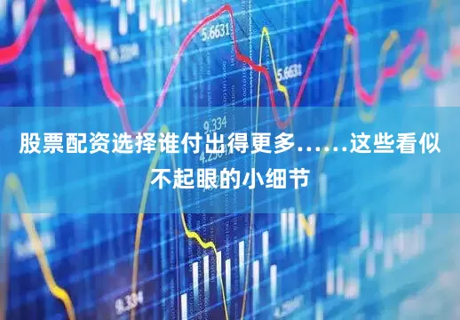 股票配资选择谁付出得更多……这些看似不起眼的小细节