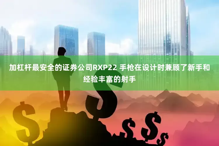 加杠杆最安全的证券公司RXP22 手枪在设计时兼顾了新手和经验丰富的射手