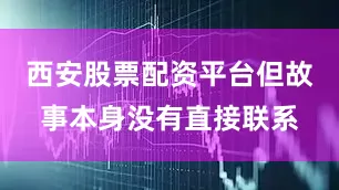 西安股票配资平台但故事本身没有直接联系