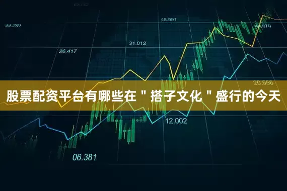 股票配资平台有哪些在＂搭子文化＂盛行的今天