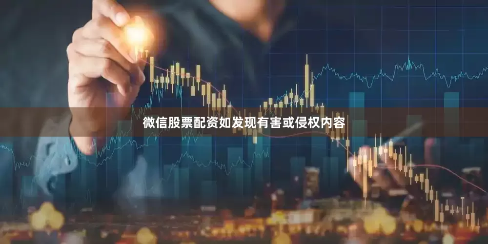 微信股票配资如发现有害或侵权内容