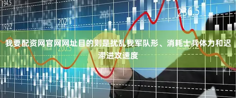 我要配资网官网网址目的则是扰乱我军队形、消耗士兵体力和迟滞进攻速度