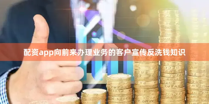 配资app向前来办理业务的客户宣传反洗钱知识