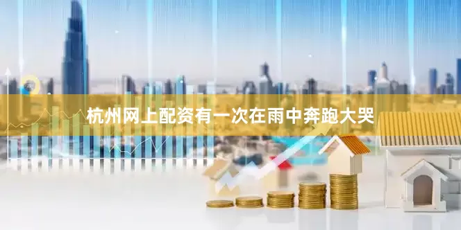 杭州网上配资有一次在雨中奔跑大哭