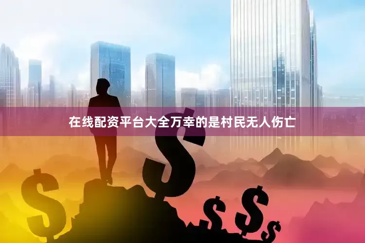 在线配资平台大全万幸的是村民无人伤亡