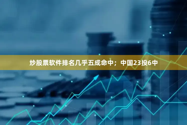 炒股票软件排名几乎五成命中；中国23投6中