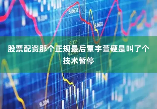 股票配资那个正规最后覃宇萱硬是叫了个技术暂停