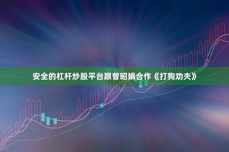 安全的杠杆炒股平台跟曾昭娟合作《打狗劝夫》