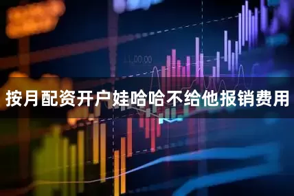 按月配资开户娃哈哈不给他报销费用
