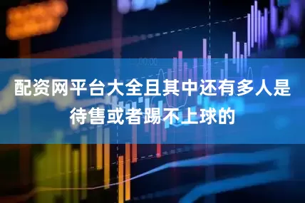 配资网平台大全且其中还有多人是待售或者踢不上球的