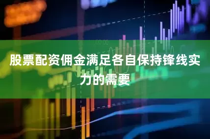股票配资佣金满足各自保持锋线实力的需要