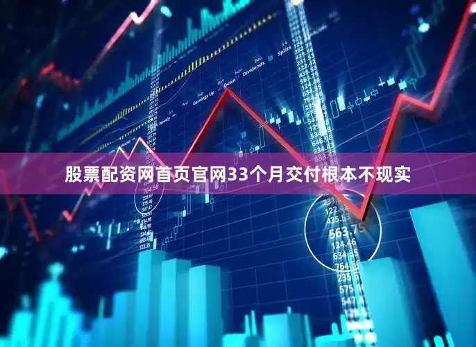 股票配资网首页官网33个月交付根本不现实