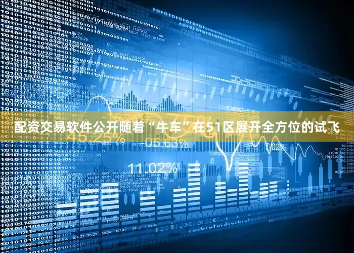 配资交易软件公开随着“牛车”在51区展开全方位的试飞