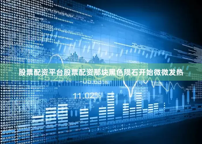 股票配资平台股票配资那块黑色陨石开始微微发热