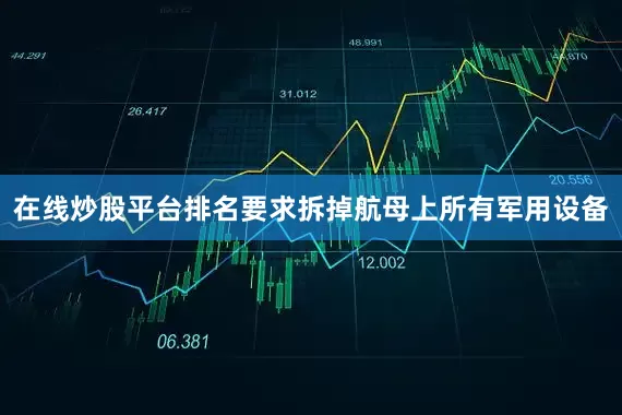 在线炒股平台排名要求拆掉航母上所有军用设备