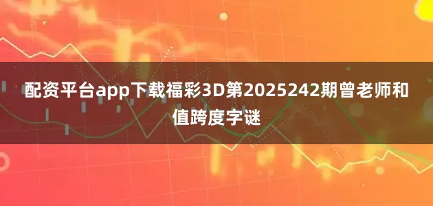 配资平台app下载福彩3D第2025242期曾老师和值跨度字谜