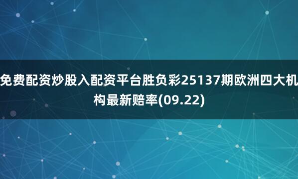 免费配资炒股入配资平台胜负彩25137期欧洲四大机构最新赔率(09.22)