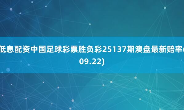 低息配资中国足球彩票胜负彩25137期澳盘最新赔率(09.22)